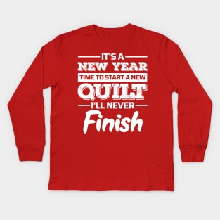 It's A New Year, Time to Start a New Quilt I'll Never Finish - Funny Quilting Quotes Kids Long Sleeve T-Shirt